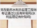 克孜勒苏水利总监理工程师考证通过以后有补贴吗(水利监理证有补贴吗)