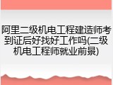 阿里二级机电工程建造师考到证后好找好工作吗(二级机电工程师就业前景)