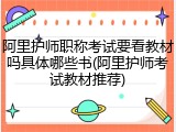 阿里护师职称考试要看教材吗具体哪些书(阿里护师考试教材推荐)