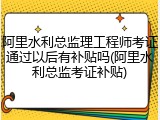 阿里水利总监理工程师考证通过以后有补贴吗(阿里水利总监考证补贴)