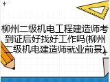 柳州二级机电工程建造师考到证后好找好工作吗(柳州二级机电建造师就业前景)
