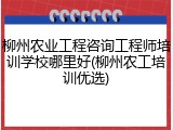 柳州农业工程咨询工程师培训学校哪里好(柳州农工培训优选)