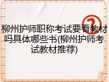 柳州护师职称考试要看教材吗具体哪些书(柳州护师考试教材推荐)