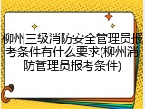 柳州三级消防安全管理员报考条件有什么要求(柳州消防管理员报考条件)