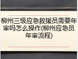 柳州三级应急救援员需要年审吗怎么操作(柳州应急员年审流程)
