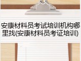 安康材料员考试培训机构哪里找(安康材料员考证培训)