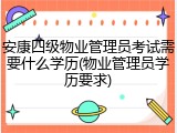 安康四级物业管理员考试需要什么学历(物业管理员学历要求)