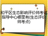 和平区生态影响评价师考试指导中心哪里有(生态评价师考点)