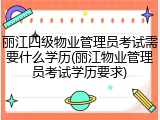丽江四级物业管理员考试需要什么学历(丽江物业管理员考试学历要求)