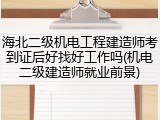 海北二级机电工程建造师考到证后好找好工作吗(机电二级建造师就业前景)