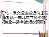 海北一级交通运输造价工程师考试一年几次共多少题(海北一造考试频次题量)