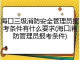 海口三级消防安全管理员报考条件有什么要求(海口消防管理员报考条件)