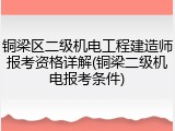 铜梁区二级机电工程建造师报考资格详解(铜梁二级机电报考条件)