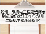 随州二级机电工程建造师考到证后好找好工作吗(随州二级机电建造师就业)