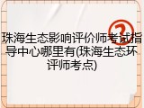 珠海生态影响评价师考试指导中心哪里有(珠海生态环评师考点)