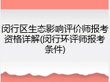 闵行区生态影响评价师报考资格详解(闵行环评师报考条件)