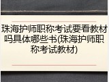 珠海护师职称考试要看教材吗具体哪些书(珠海护师职称考试教材)