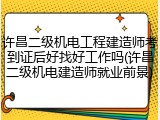 许昌二级机电工程建造师考到证后好找好工作吗(许昌二级机电建造师就业前景)