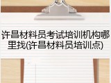 许昌材料员考试培训机构哪里找(许昌材料员培训点)