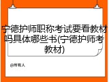 宁德护师职称考试要看教材吗具体哪些书(宁德护师考教材)