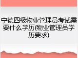 宁德四级物业管理员考试需要什么学历(物业管理员学历要求)