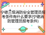 宁德三级消防安全管理员报考条件有什么要求(宁德消防管理员报考条件)
