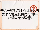 宁德一级机电工程建造师考试时间地点及费用(宁德一建机电考务详情)