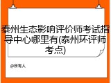 泰州生态影响评价师考试指导中心哪里有(泰州环评师考点)