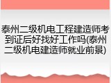 泰州二级机电工程建造师考到证后好找好工作吗(泰州二级机电建造师就业前景)