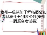 泰州一级消防工程师报名和考试费用分别多少钱(泰州一消报名考试费)
