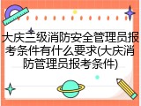 大庆三级消防安全管理员报考条件有什么要求(大庆消防管理员报考条件)