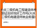 大庆二级机电工程建造师考到证后好找好工作吗(大庆二级机电建造师就业前景)