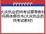 大庆执业药师考试要看教材吗具体哪些书(大庆执业药师考试教材)