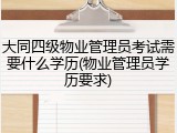 大同四级物业管理员考试需要什么学历(物业管理员学历要求)