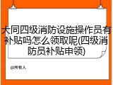 大同四级消防设施操作员有补贴吗怎么领取呢(四级消防员补贴申领)