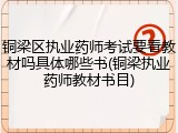 铜梁区执业药师考试要看教材吗具体哪些书(铜梁执业药师教材书目)