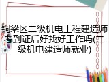 铜梁区二级机电工程建造师考到证后好找好工作吗(二级机电建造师就业)