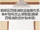 铜梁区四级消防设施操作员有补贴吗怎么领取呢(铜梁四级消防员补贴申领)