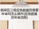 铜梁区三级应急救援员需要年审吗怎么操作(应急救援员年审流程)