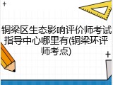 铜梁区生态影响评价师考试指导中心哪里有(铜梁环评师考点)