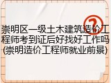 崇明区一级土木建筑造价工程师考到证后好找好工作吗(崇明造价工程师就业前景)