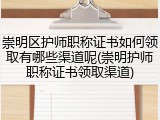 崇明区护师职称证书如何领取有哪些渠道呢(崇明护师职称证书领取渠道)