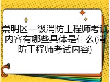崇明区一级消防工程师考试内容有哪些具体是什么(消防工程师考试内容)