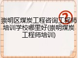 崇明区煤炭工程咨询工程师培训学校哪里好(崇明煤炭工程师培训)