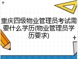 重庆四级物业管理员考试需要什么学历(物业管理员学历要求)