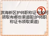 滨海新区护师职称证书如何领取有哪些渠道呢(护师职称证书领取渠道)