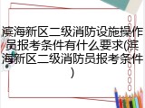 滨海新区二级消防设施操作员报考条件有什么要求(滨海新区二级消防员报考条件)