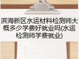 滨海新区水运材料检测师大概多少学费好就业吗(水运检测师学费就业)