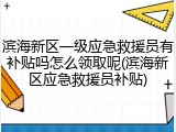 滨海新区一级应急救援员有补贴吗怎么领取呢(滨海新区应急救援员补贴)