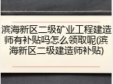 滨海新区二级矿业工程建造师有补贴吗怎么领取呢(滨海新区二级建造师补贴)